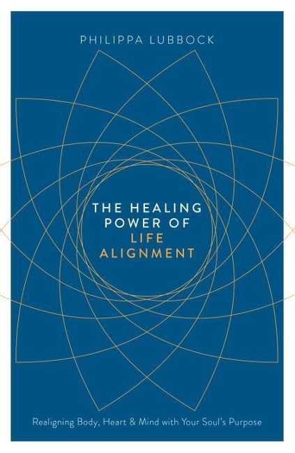 The Healing Power of Life Alignment: Realigning Body, Heart and Mind with Your Soul's Purpose
