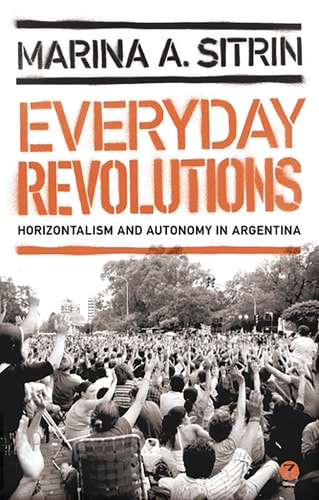 Everyday Revolutions Horizontalism and Autonomy in Argentina