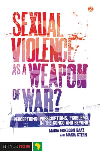 Sexual Violence as a Weapon of War? Perceptions, Prescriptions, Problems in the Congo and Beyond