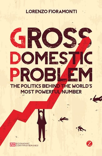 Gross Domestic Problem The Politics Behind the World's Most Powerful Number