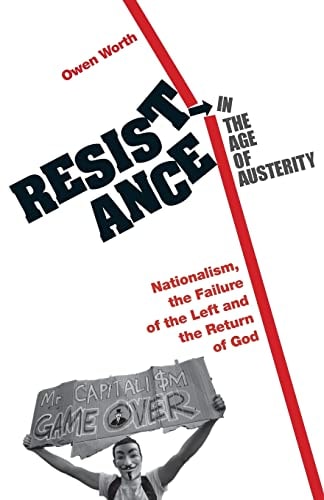 Resistance in the Age of Austerity Nationalism, the Failure of the Left and the Return of God