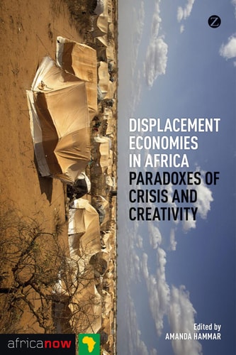 Displacement Economies in Africa Paradoxes of Crisis and Creativity