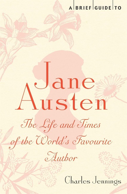 A Brief Guide to Jane Austen: The Life and Times of the Worlds Favourite Author