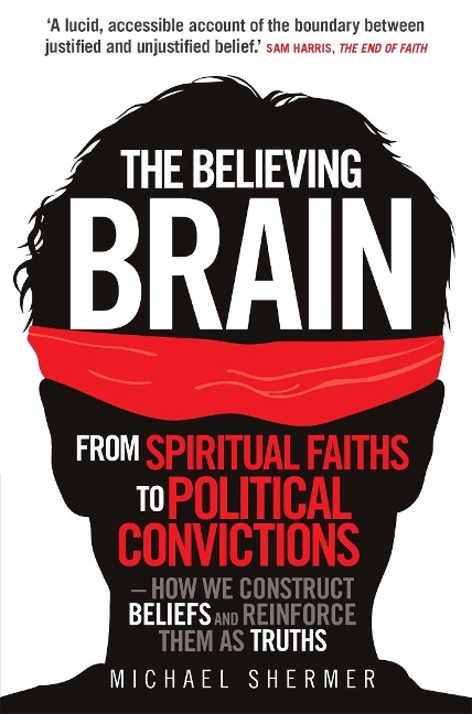 The Believing Brain: From Spiritual Faiths to Political Convictions - How We Construct Beliefs and Reinforce Them as Truths