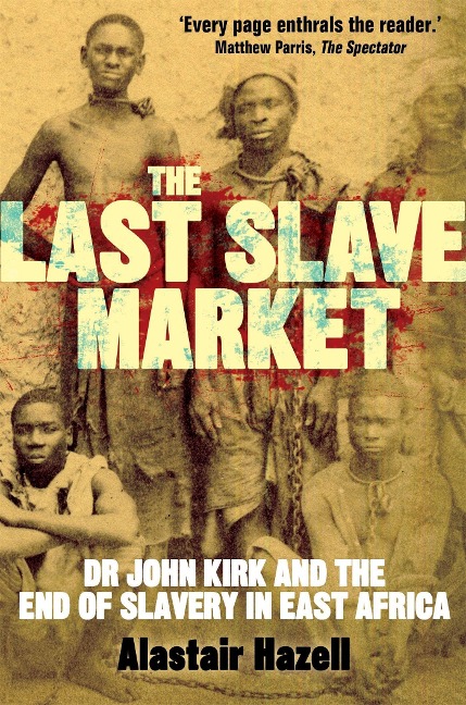 The Last Slave Market: Dr John Kirk and the Struggle to End the East African Slave Trade
