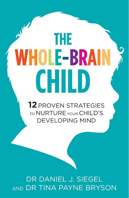 The Whole-Brain Child: 12 Proven Strategies to Nurture Your Childs Developing Mind