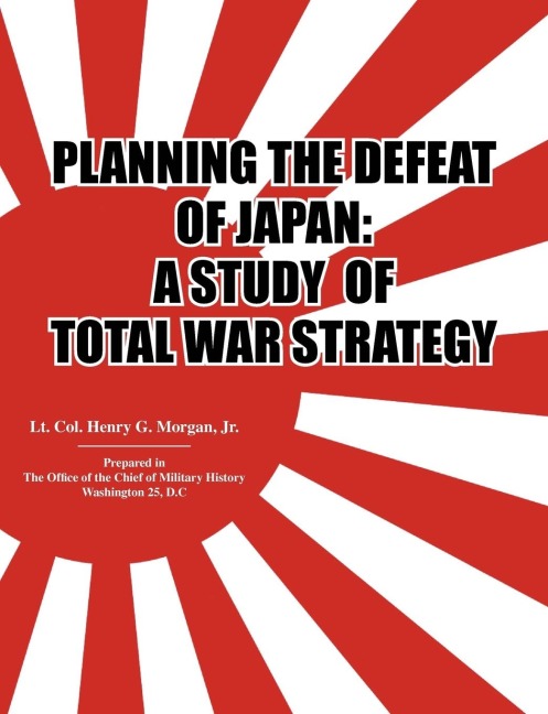 Planning the Defeat of Japan:  A Study of Total War Strategy.