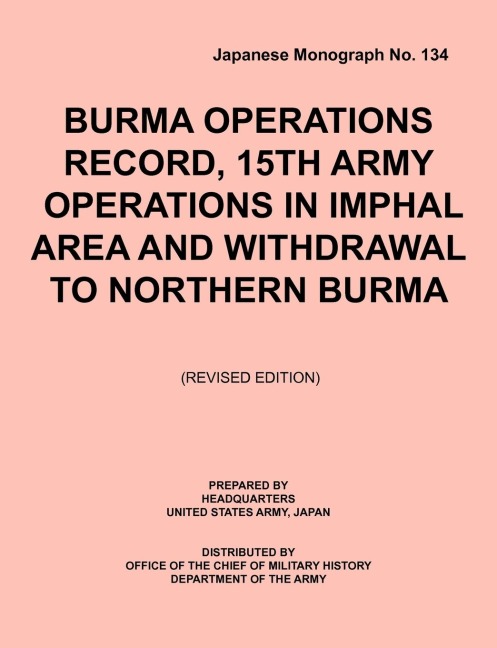 Burma Operations Record:  15th Army Operations in Imphal Area and Withdrawal to Northern Burma (Japanese Monograph, no. 134)
