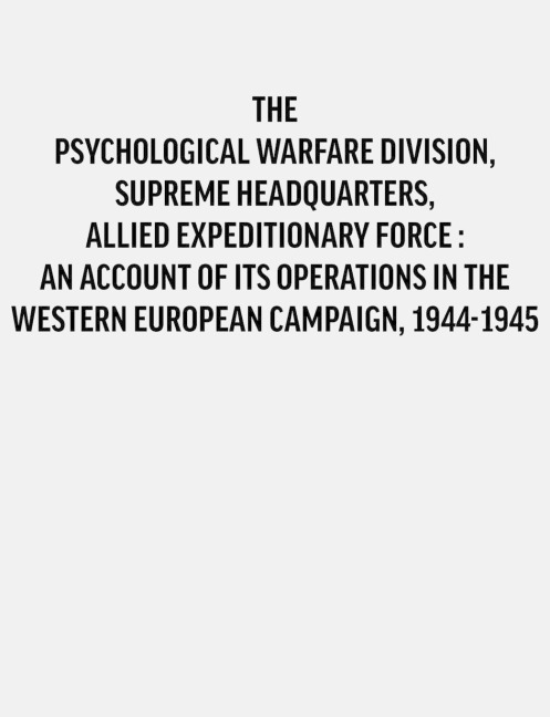 Psychological Warfare Division, Supreme Headquarters, Allied Expeditionary Force:  an account of its operations in the Western European campaign, 1944-1945.