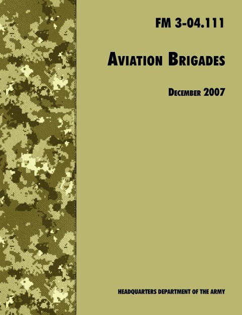 Aviation Brigades: The Official U.S. Army Field Manual  FM 3-04.111 (7 December 2007 revision)
