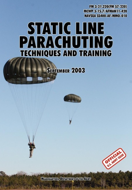 Static Line Parachuting: The Official U.S. Army / U.S. Marines / U.S. Navy Sea Command Field Manual  FM 3-21.220(FM 57-220)/ MCWP 3-15.7/AFMAN11-420/ NAVSEA SS400-AF-MMO-010