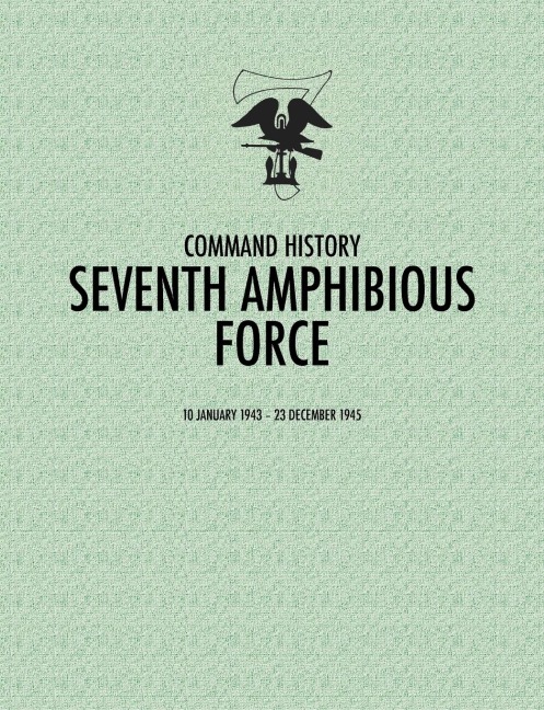 Seventh Amphibious Force: Command History, 10 January 1943 - 23 December 1945