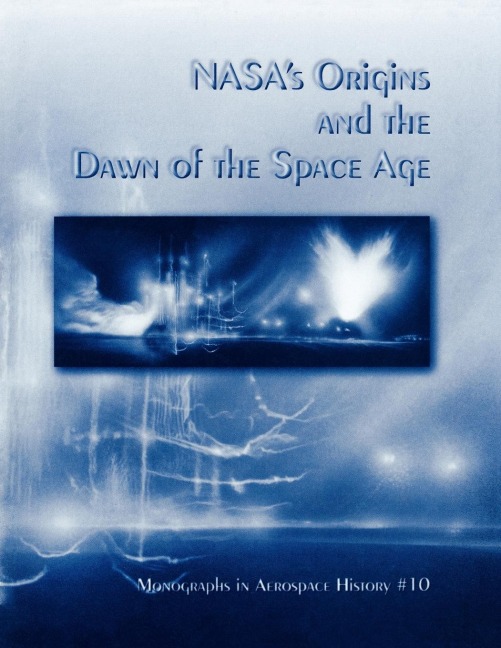 NASAs Origins and the Dawn of the Space Age. Monograph in Aerospace History, No. 10, 1998