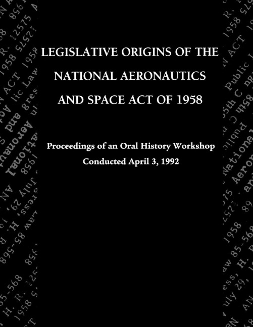 Legislative Origins of the National Aeronautics and Space Act of 1958: Proceedings of an Oral History Workshop. Monograph in Aerospace History, No. 8