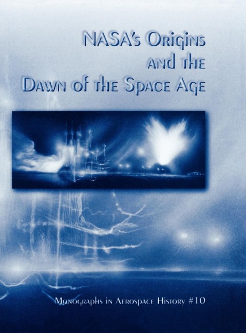 NASAs Origins and the Dawn of the Space Age. Monograph in Aerospace History, No. 10, 1998