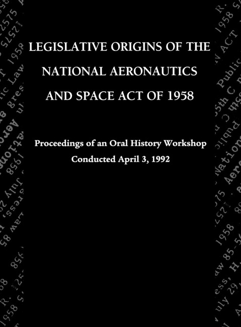 Legislative Origins of the National Aeronautics and Space Act of 1958: Proceedings of an Oral History Workshop. Monograph in Aerospace History, No. 8