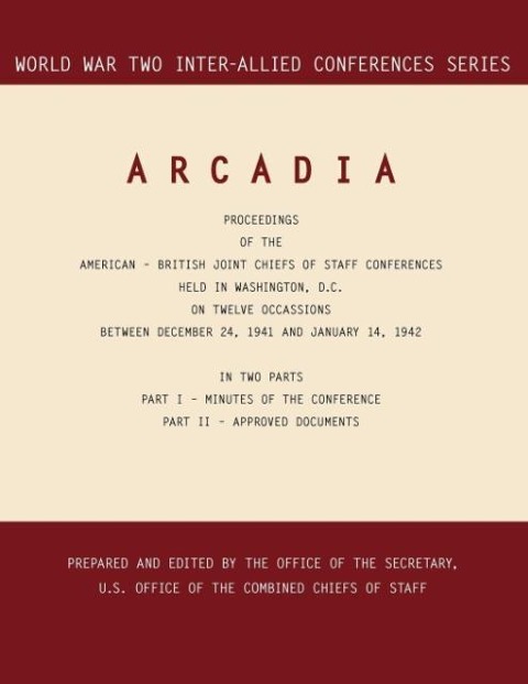 ARCADIA: Washington, D.C., 24 December 1941-14 January 1942 (World War II Inter-Allied Conferences series)