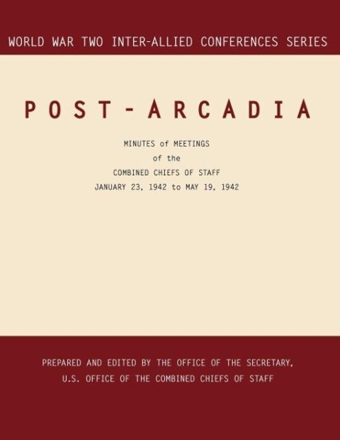 POST-ARCADIA: Washington, D.C. and London, 23 January 1941-19 May 1942. (World War II Inter-Allied Conferences series)