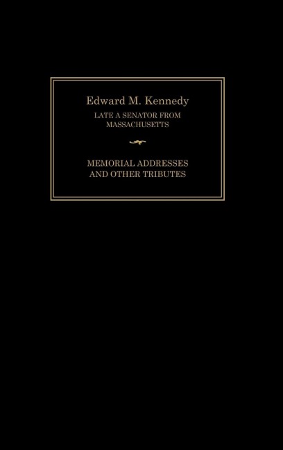 Edward M. Kennedy: Memorial Addresses and Other Tributes, 1932-2009