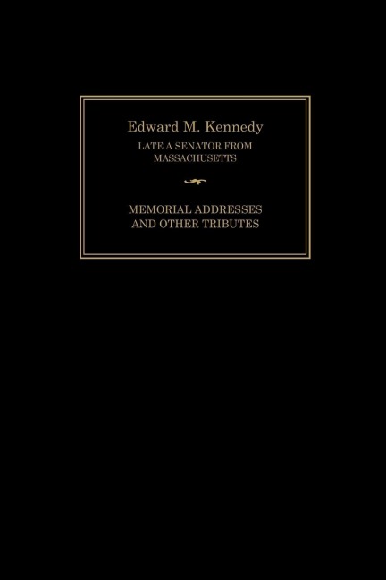 Edward M. Kennedy: Memorial Addresses and Other Tributes, 1932-2009