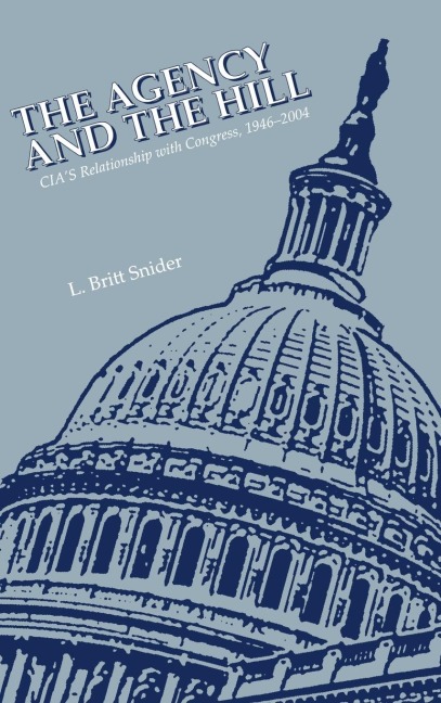 The Agency and the Hill: CIAs Relationship with Congress, 1946-2004