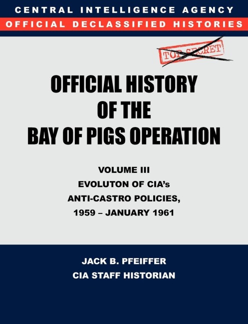 CIA Official History of the Bay of Pigs Invasion, Volume III: Participation Evolution of CIAs Anti-Castro Policies, 1951- January 1961