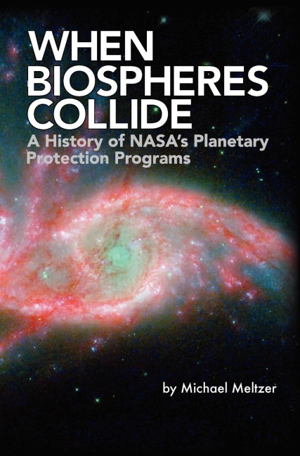 When Biospheres Collide: A History of NASAs Planetary Protection Programs (NASA History publication SP-2011-4234)