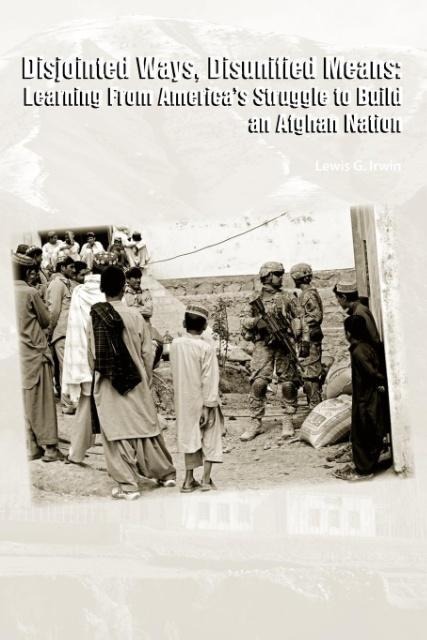 Disjointed Ways, Disunified Means: Learning From Americas Struggle to Build an Afghan Nation