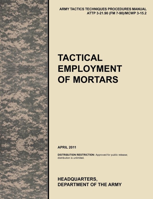 Tactical Employment of Mortars: The official U.S. Army Tactics, Techniques, and Procedures manual ATTP 3-21.90 (FM 7-90)/MCWP 3-15.2 (April 2011)