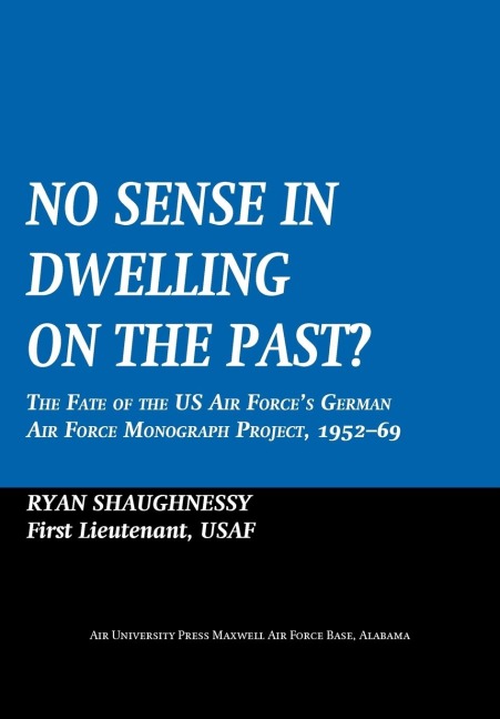 No Sense Dwelling in the Past: The Fate of the US Air Forces German Air Force Monograph Project, 1952-1969