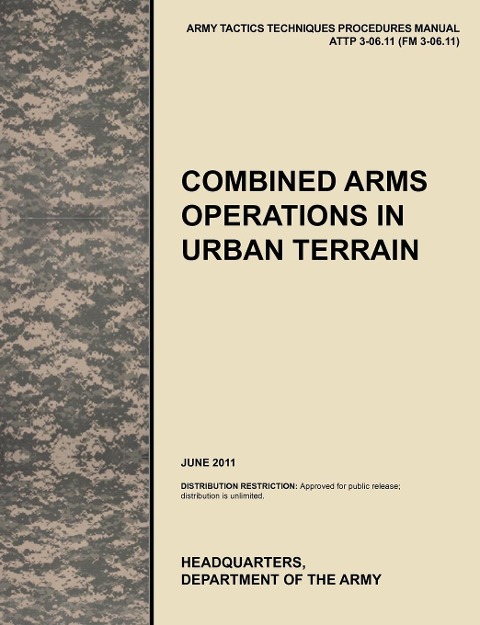 Combined Arms Operations in Urban Terrain: The Official U.S. Army Tactics, Techniques, and Procedures Manual Attp 3-06.11 (FM 3-06.11), June 2011