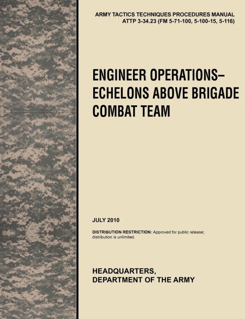 Engineer Operations - Echelons Above Brigade Combat Team: The Official U.S. Army Tactics, Techniques, and Procedures Manual Attp 3-34.23, July 2010