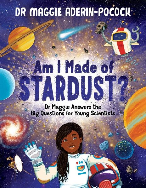 Am I Made of Stardust?: Dr Maggie Answers the Big Questions for Young Scientists (Winner of the Royal Society Young Peoples Book Prize 2023)
