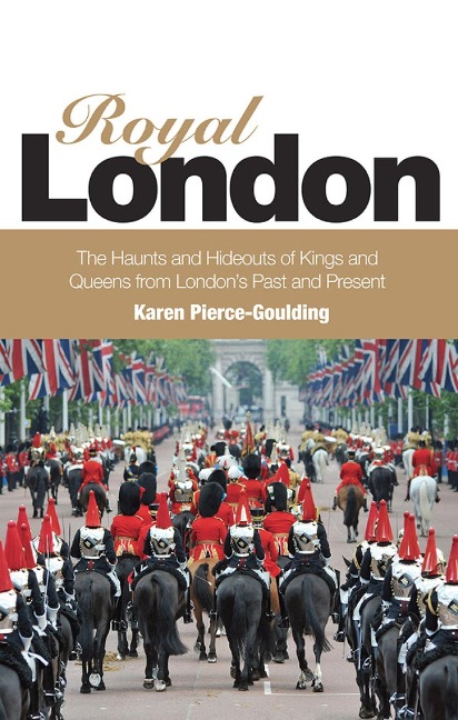 Royal London: Colouful Tales of Pomp and Pageantry from Londons Past and Present