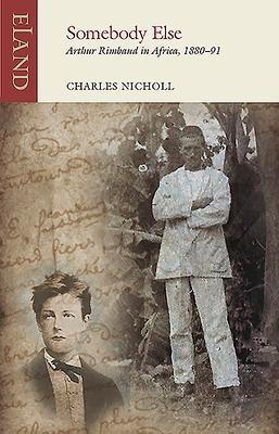 Somebody Else: Arthur Rimbaud in Africa, 1880-91