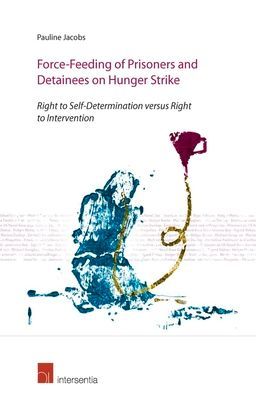 Force-Feeding of Prisoners and Detainees on Hunger Strike: Right to Self-Determination versus Right to Intervention