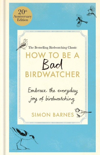 How to Be a Bad Birdwatcher 20th Anniversary Edition: Embrace the everyday joy of birdwatching - to the greater glory of life