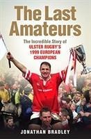 The Last Amateurs: The Incredible Story of Ulster Rugby's 1999 European Champions
