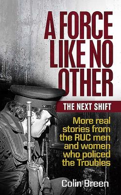 A Force Like No Other: The Next Shift: More real stories from the RUC men and women who policed the Troubles