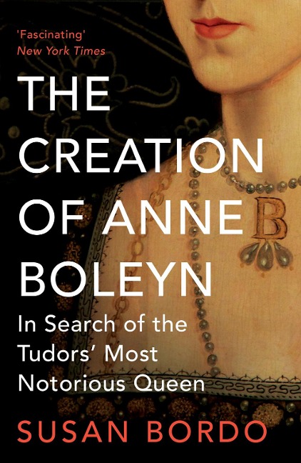 The Creation of Anne Boleyn: In Search of the Tudors Most Notorious Queen