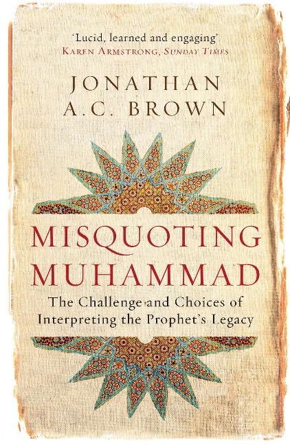 Misquoting Muhammad: The Challenge and Choices of Interpreting the Prophets Legacy