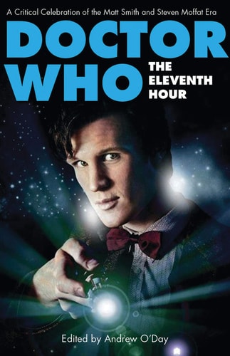 Doctor Who - The Eleventh Hour A Critical Celebration of the Matt Smith and Steven Moffat Era