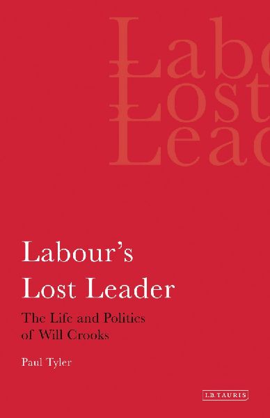 Labours Lost Leader The Life and Politics of Will Crooks