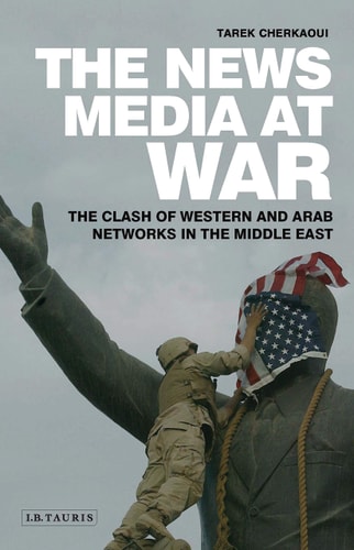 The News Media At War The Clash of Western and Arab Networks in the Middle East