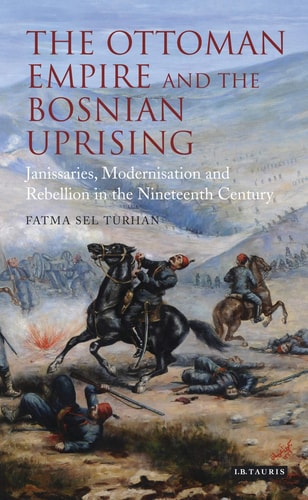 The Ottoman Empire and the Bosnian Uprising Janissaries, Modernisation and Rebellion in the Nineteenth Century