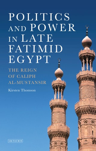 Politics and Power in Late Fatimid Egypt The Reign of Caliph al-Mustansir