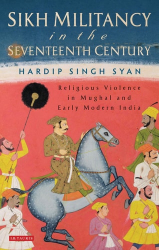 Sikh Militancy in the Seventeenth Century Religious Violence in Mughal and Early Modern India
