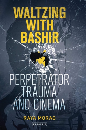 Waltzing with Bashir: Perpetrator Trauma and Cinema (International Library of the Moving Image)