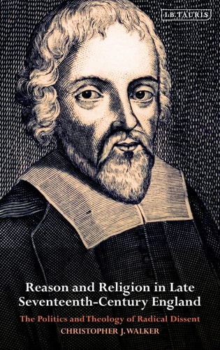 Reason and Religion in Late Seventeenth-Century England The Politics and Theology of Radical Dissent