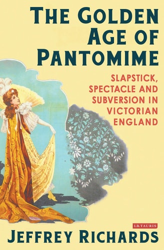 The Golden Age of Pantomime Slapstick, Spectacle and Subversion in Victorian England